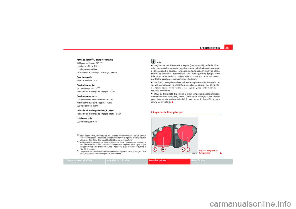 Seat Altea XL 2010 Manual do proprietário (in Portuguese) Situações diversas281
Segurança como prioridade
Instruções de Utilização
Conselhos práticos
Dados Técnicos
Faróis de xénon
24) / autodireccionáveis
Médios e máximos - D1S
25)
Luz diurna Seat Altea XL 2010 Manual do proprietário (in Portuguese) Situações diversas281
Segurança como prioridade
Instruções de Utilização
Conselhos práticos
Dados Técnicos
Faróis de xénon
24) / autodireccionáveis
Médios e máximos - D1S
25)
Luz diurna