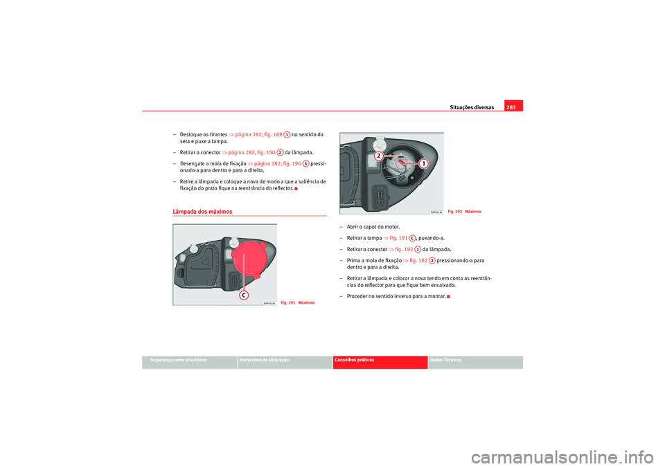 Seat Altea XL 2010  Manual do proprietário (in Portuguese)  Situações diversas283
Segurança como prioridade
Instruções de Utilização
Conselhos práticos
Dados Técnicos
– Desloque os tirantes ⇒ página 282, fig. 189   no sentido da 
seta e puxe a ta