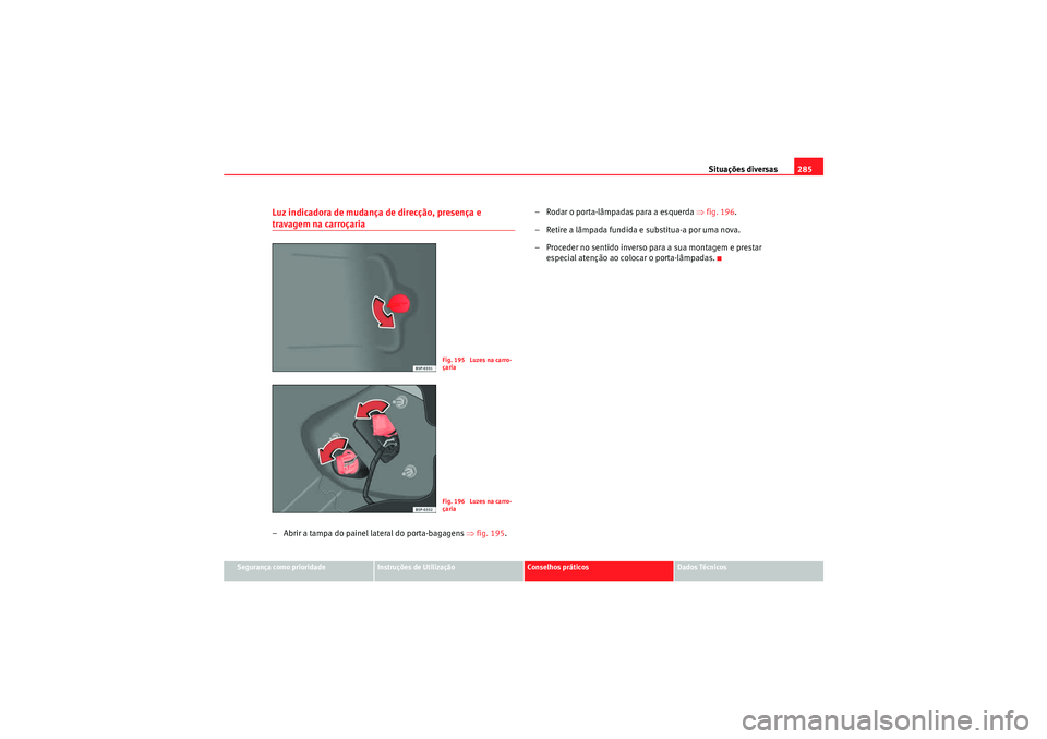 Seat Altea XL 2010  Manual do proprietário (in Portuguese)  Situações diversas285
Segurança como prioridade
Instruções de Utilização
Conselhos práticos
Dados Técnicos
Luz indicadora de mudança de direcção, presença e travagem na carroçaria– Abr