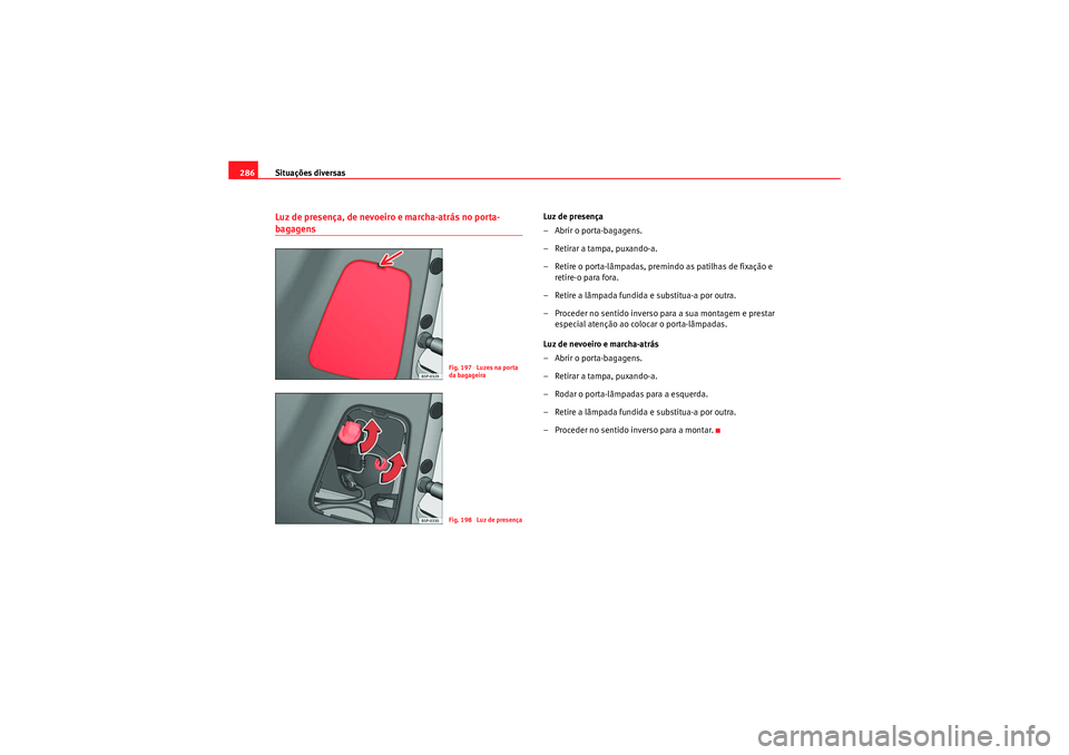 Seat Altea XL 2010  Manual do proprietário (in Portuguese)  Situações diversas
286Luz de presença, de nevoeiro e marcha-atrás no porta-bagagens
Luz de presença
– Abrir o porta-bagagens.
– Retirar a tampa, puxando-a.
– Retire o porta-lâmpadas, premi