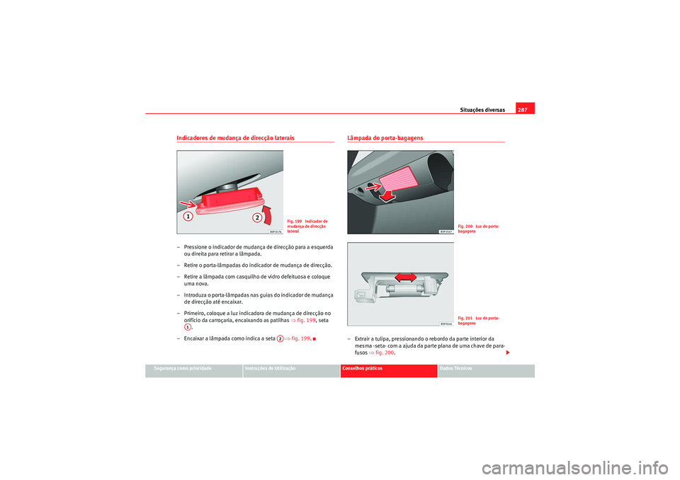 Seat Altea XL 2010  Manual do proprietário (in Portuguese)  Situações diversas287
Segurança como prioridade
Instruções de Utilização
Conselhos práticos
Dados Técnicos
Indicadores de mudança de direcção laterais– Pressione o indicador de mudança 