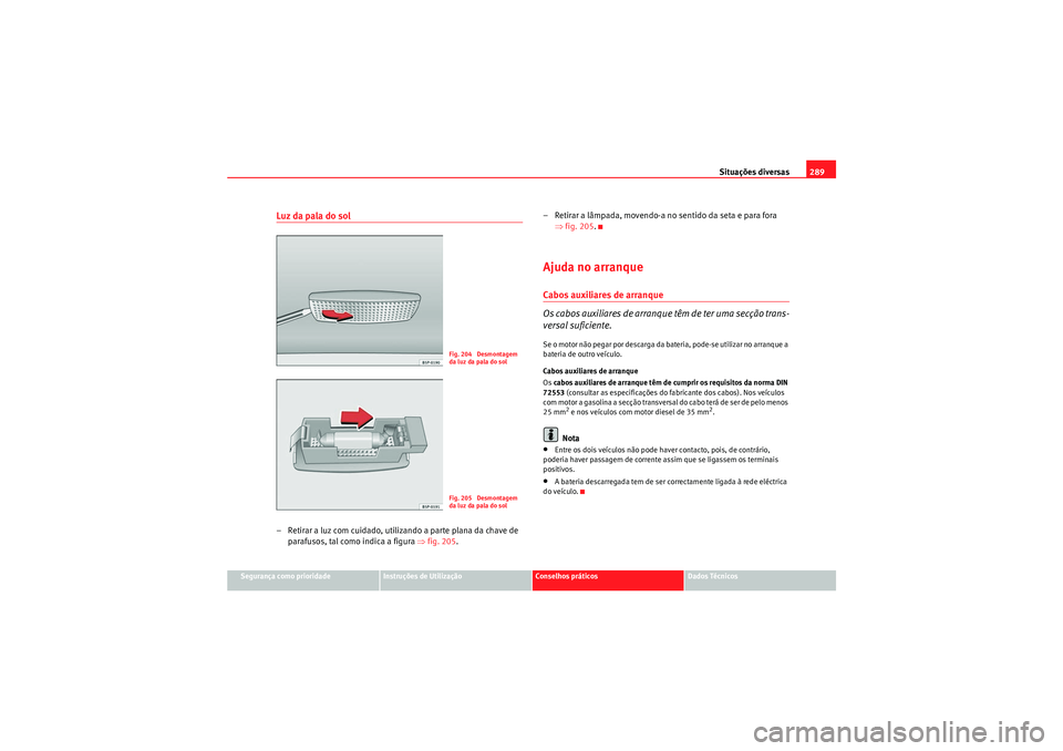 Seat Altea XL 2010  Manual do proprietário (in Portuguese)  Situações diversas289
Segurança como prioridade
Instruções de Utilização
Conselhos práticos
Dados Técnicos
Luz da pala do sol– Retirar a luz com cuidado, utilizando a parte plana da chave d