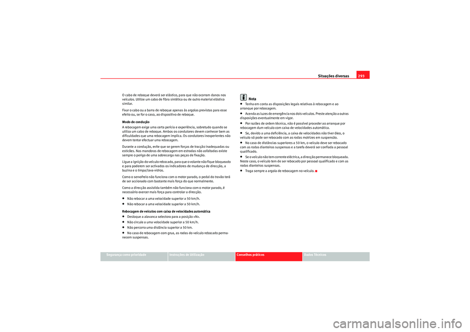 Seat Altea XL 2010  Manual do proprietário (in Portuguese)  Situações diversas293
Segurança como prioridade
Instruções de Utilização
Conselhos práticos
Dados Técnicos
O cabo de reboque deverá ser elástico, para que não ocorram danos nos 
veículos.