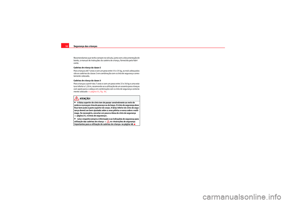 Seat Altea XL 2010  Manual do proprietário (in Portuguese)  Segurança das crianças
52Recomendamos que tenha sempre no veículo, junto com a documentação de 
bordo, o manual de instruções da cadeira de criança, fornecido pelo fabri-
cante.
Cadeiras de cr