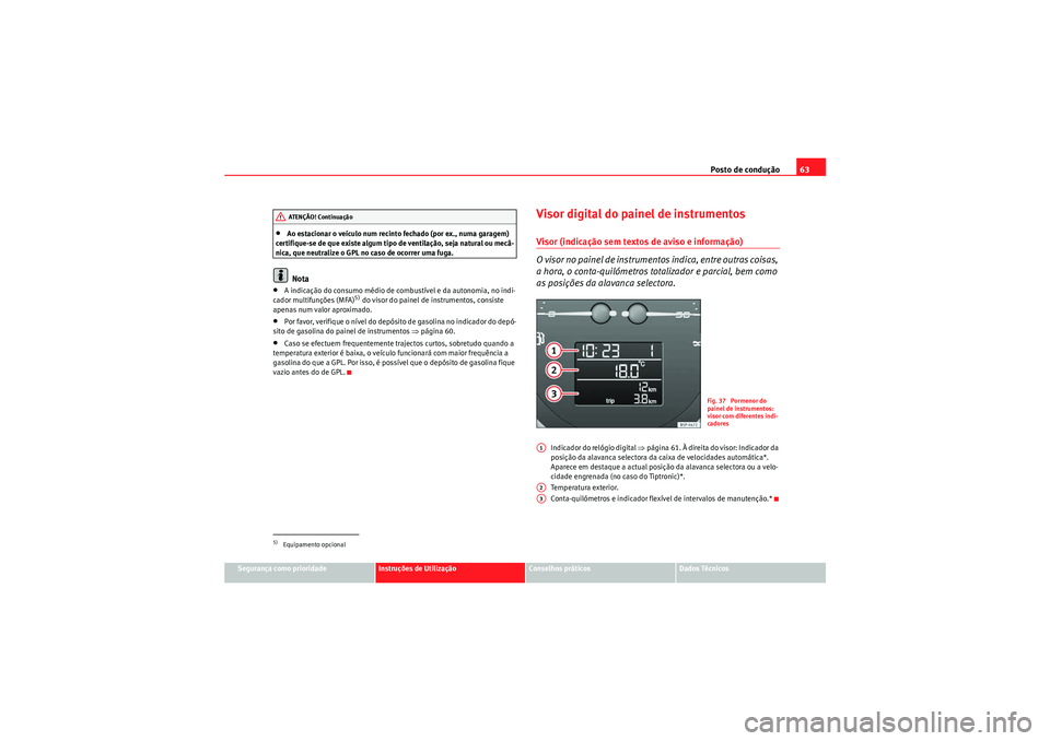 Seat Altea XL 2010  Manual do proprietário (in Portuguese)  Posto de condução63
Segurança como prioridade
Instruções de Utilização
Conselhos práticos
Dados Técnicos
•Ao estacionar o veículo num recinto fechado (por ex., numa garagem) 
certifique-se