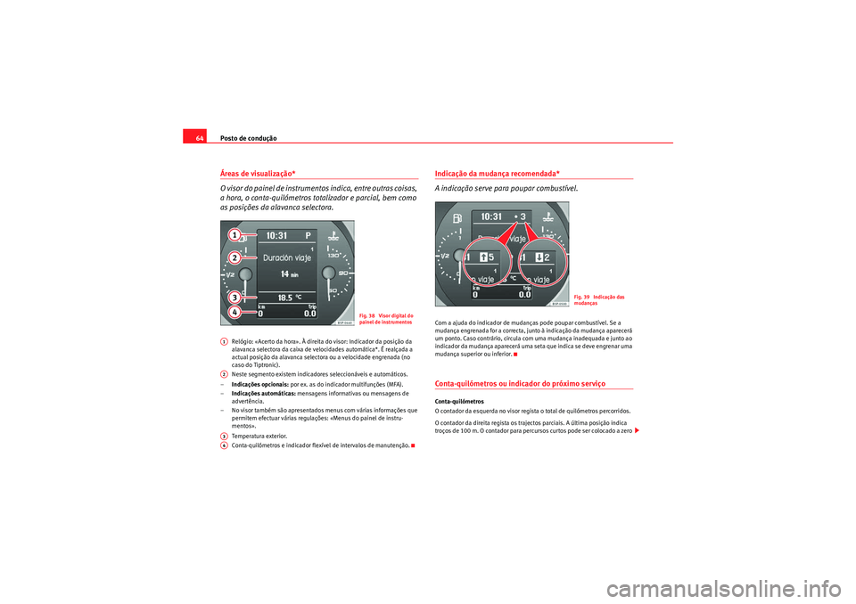 Seat Altea XL 2010  Manual do proprietário (in Portuguese)  Posto de condução
64Áreas de visualização*
O visor do painel de instrumentos indica, entre outras coisas, 
a hora, o conta-quilómetros totalizador e parcial, bem como 
as posições da alavanca 