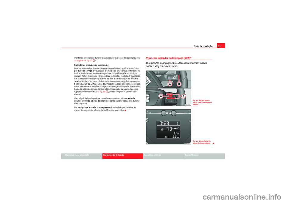 Seat Altea XL 2010  Manual do proprietário (in Portuguese)  Posto de condução65
Segurança como prioridade
Instruções de Utilização
Conselhos práticos
Dados Técnicos
mantendo pressionado durante alguns segundos o botão de reposição a zero 
⇒
pági