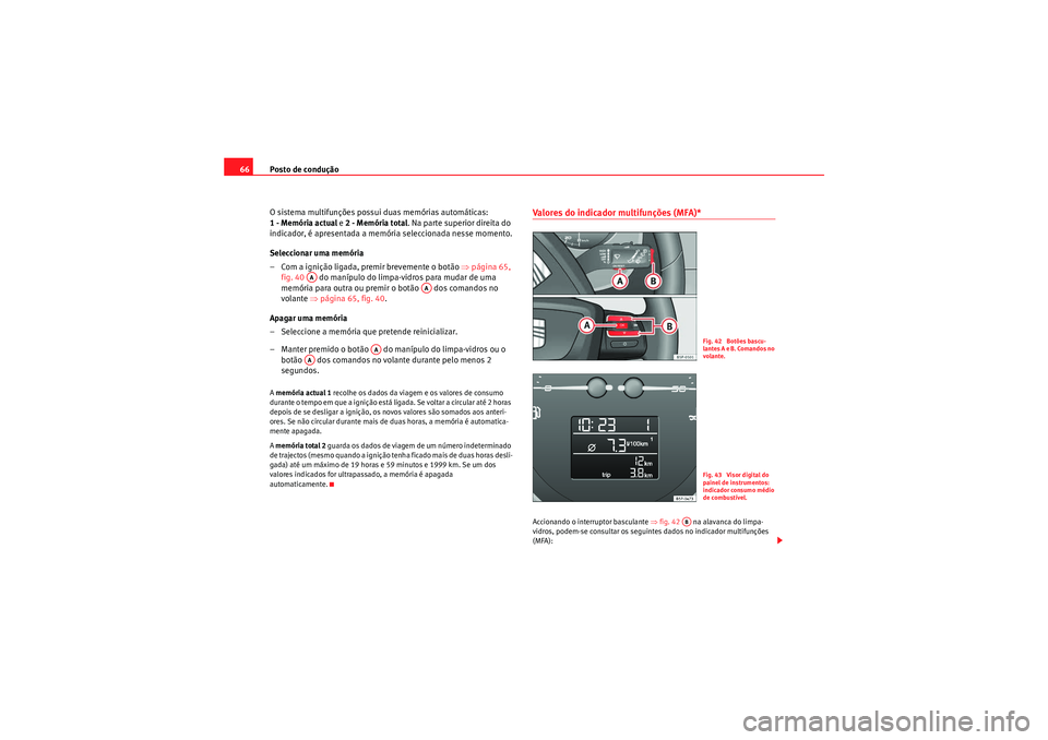 Seat Altea XL 2010  Manual do proprietário (in Portuguese)  Posto de condução
66
O sistema multifunções possui duas memórias automáticas: 
1 - Memória actual  e 2 - Memória total . Na parte superior direita do 
indicador, é apresentada a memória sele