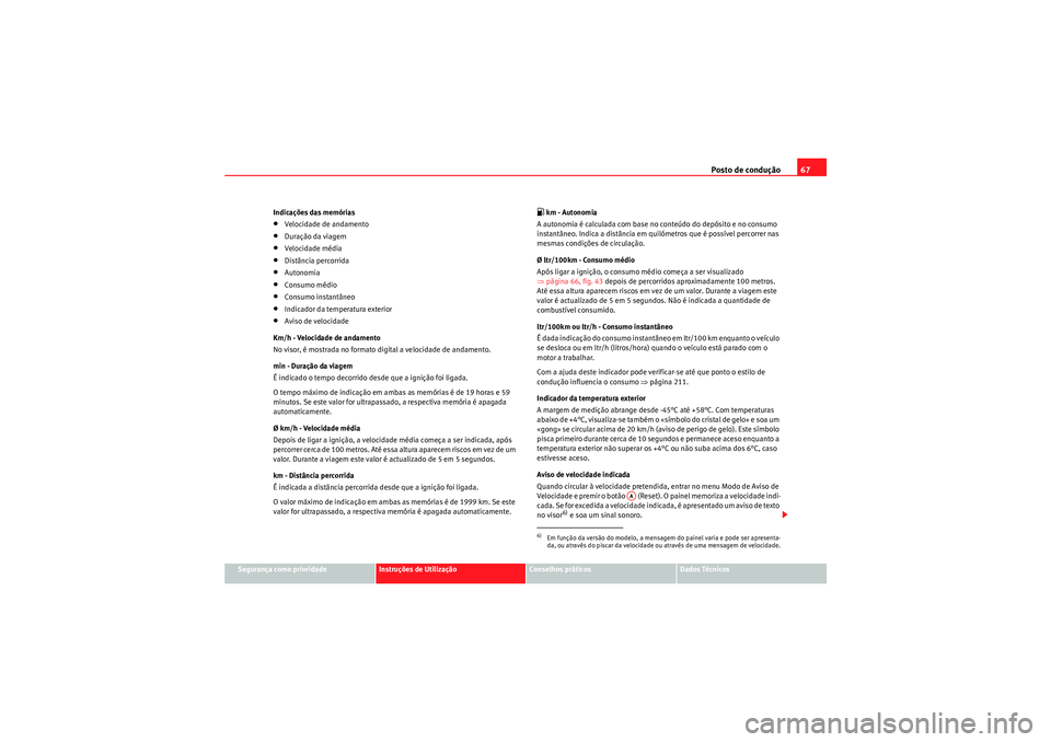 Seat Altea XL 2010  Manual do proprietário (in Portuguese)  Posto de condução67
Segurança como prioridade
Instruções de Utilização
Conselhos práticos
Dados Técnicos
Indicações das memórias
•Velocidade de andamento•Duração da viagem•Velocida