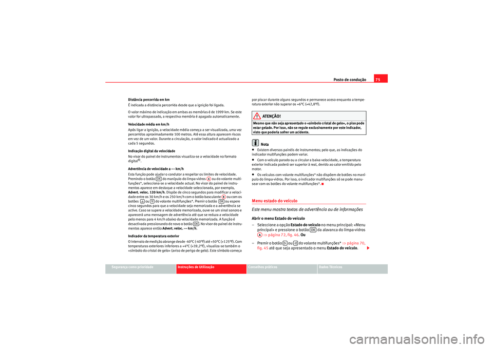 Seat Altea XL 2010  Manual do proprietário (in Portuguese)  Posto de condução75
Segurança como prioridade
Instruções de Utilização
Conselhos práticos
Dados Técnicos
Distância percorrida em km
É indicada a distância percorrida desde que a ignição 