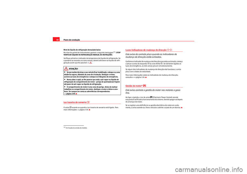 Seat Altea XL 2010  Manual do proprietário (in Portuguese)  Posto de condução
82Nível do líquido de refrigeração demasiado baixo
No visor do painel de instrumentos aparece a seguinte mensagem
11):  STOP 
VERIFICAR LÍQUIDO DE REFRIGERAÇÃO MANUAL DE INS
