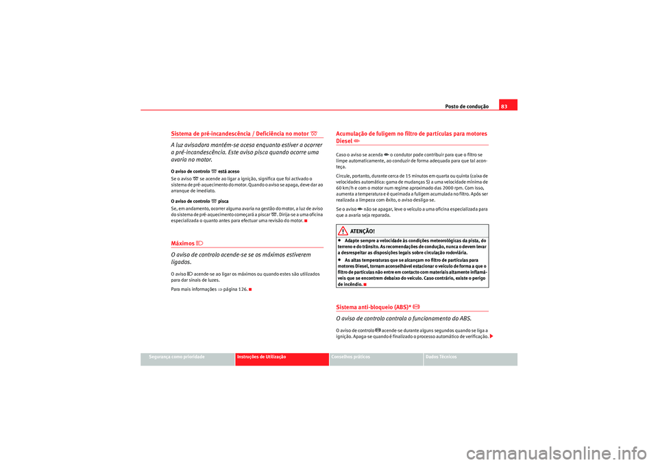 Seat Altea XL 2010  Manual do proprietário (in Portuguese)  Posto de condução83
Segurança como prioridade
Instruções de Utilização
Conselhos práticos
Dados Técnicos
Sistema de pré-incandescência / Deficiência no motor 
 
A luz avisadora mantém-