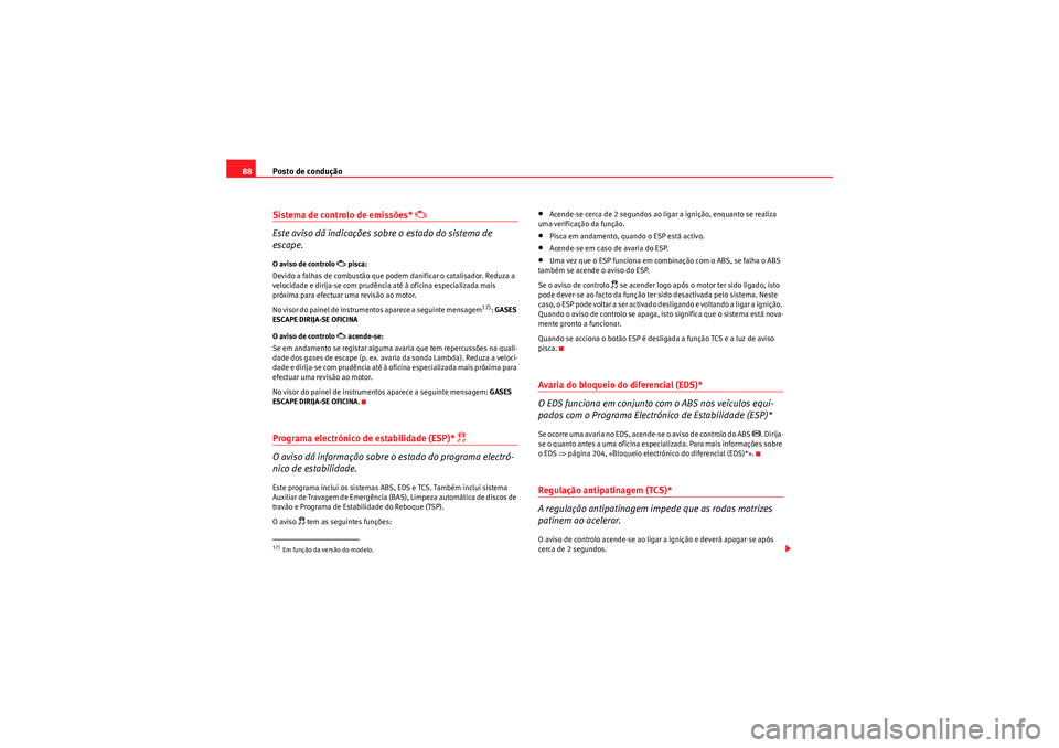 Seat Altea XL 2010  Manual do proprietário (in Portuguese)  Posto de condução
88Sistema de controlo de emissões* 
 
Este aviso dá indicações sobre o estado do sistema de 
escape.
O aviso de controlo 
 pisca:
Devido a falhas de combustão que podem 