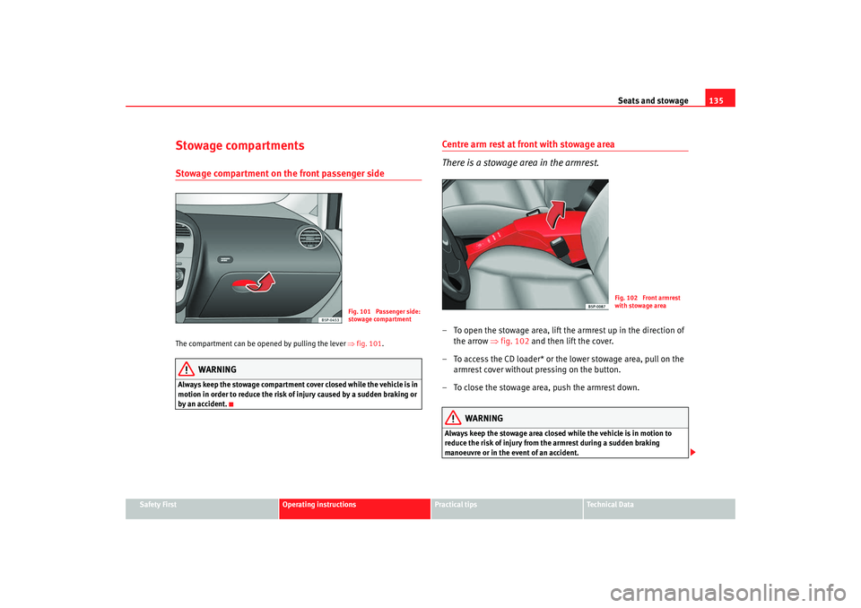 Seat Altea XL 2009  Owners Manual Seats and stowage135
Safety First
Operating instructions
Practical tips
Te c h n i c a l  D a t a
Stowage compartmentsStowage compartment on the front passenger sideThe compartment can be opened by pu