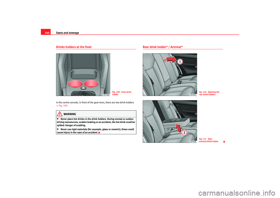 Seat Altea XL 2009  Owners Manual Seats and stowage
140Drinks holders at the frontIn the centre console, in front of the  gear lever, there are two drink holders 
⇒ fig. 109 .
WARNING
•
Never place hot drinks in the drink holders.