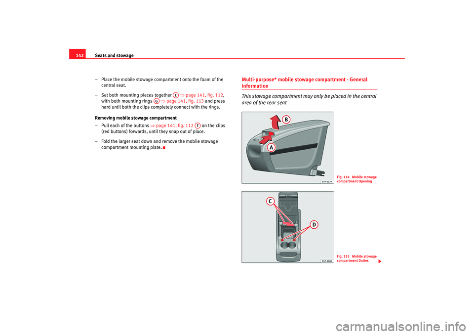 Seat Altea XL 2009  Owners Manual Seats and stowage
142
– Place the mobile stowage compartment onto the foam of the central seat.
– Set both mounting pieces together    ⇒page 141, fig. 112 , 
with both mounting rings    ⇒page 
