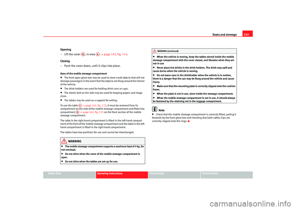 Seat Altea XL 2009  Owners Manual Seats and stowage143
Safety First
Operating instructions
Practical tips
Te c h n i c a l  D a t a
Opening
– Lift the cover  , in area   ⇒ page 142, fig. 114.
Closing
– Push the cover down, until
