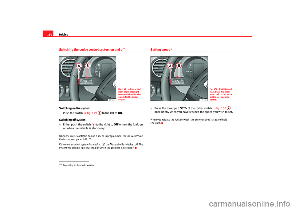 Seat Altea XL 2009  Owners Manual Driving
180Switching the cruise control system on and offSwitching on the system
–Push the switch  ⇒fig. 149    to the left to  ON.
Switching off system
– Either push the switch   to the right t