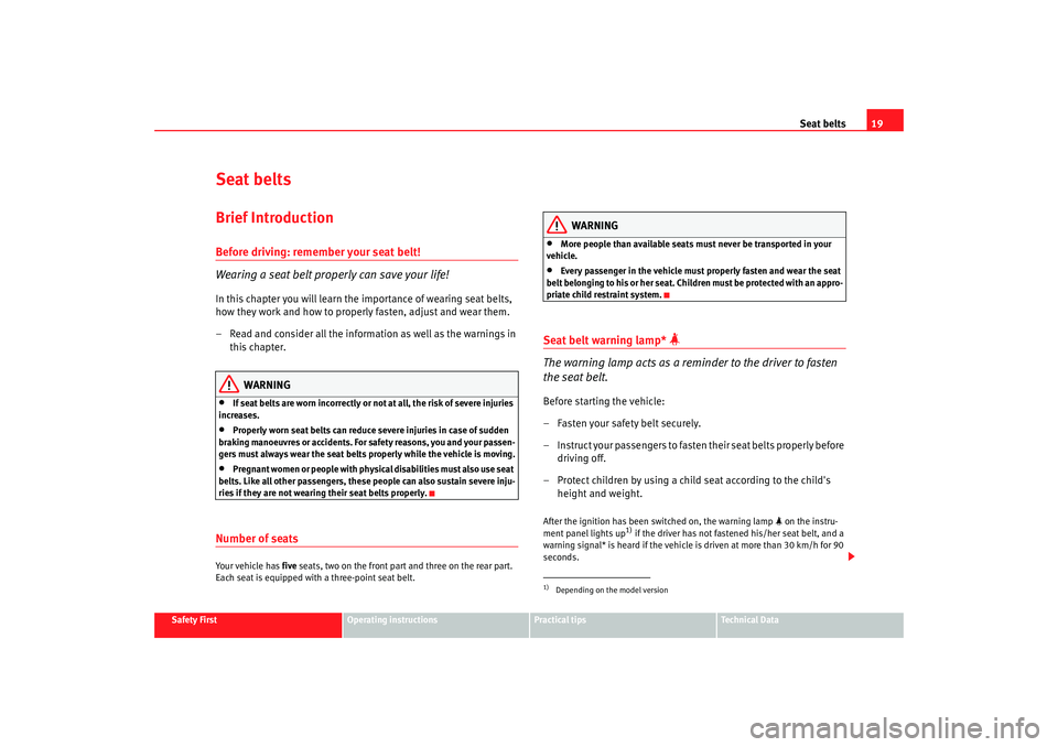 Seat Altea XL 2009  Owners Manual Seat belts19
Safety First
Operating instructions
Practical tips
Te c h n i c a l  D a t a
Seat beltsBrief IntroductionBefore driving: remember your seat belt!
Wearing a seat belt properly can save you