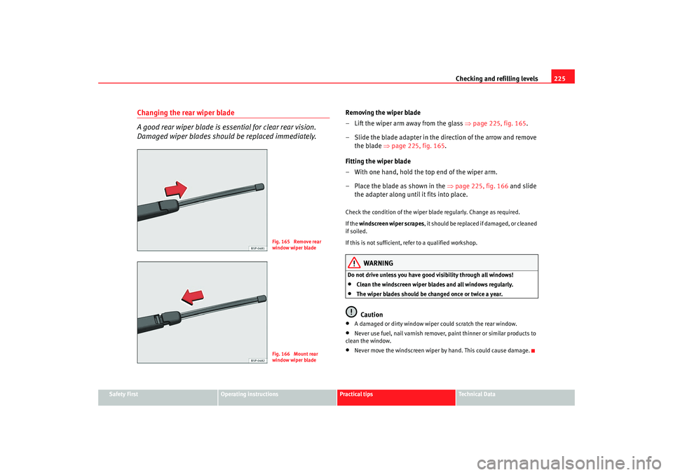 Seat Altea XL 2009  Owners Manual Checking and refilling levels225
Safety First
Operating instructions
Practical tips
Te c h n i c a l  D a t a
Changing the rear wiper blade
A good rear wiper blade is essential for clear rear vision. 