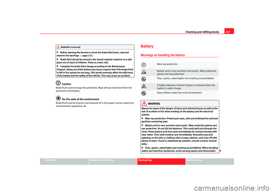 Seat Altea XL 2009  Owners Manual Checking and refilling levels227
Safety First
Operating instructions
Practical tips
Te c h n i c a l  D a t a
•
Before opening the bonnet to check the brake fluid level, read and 
observe the warnin