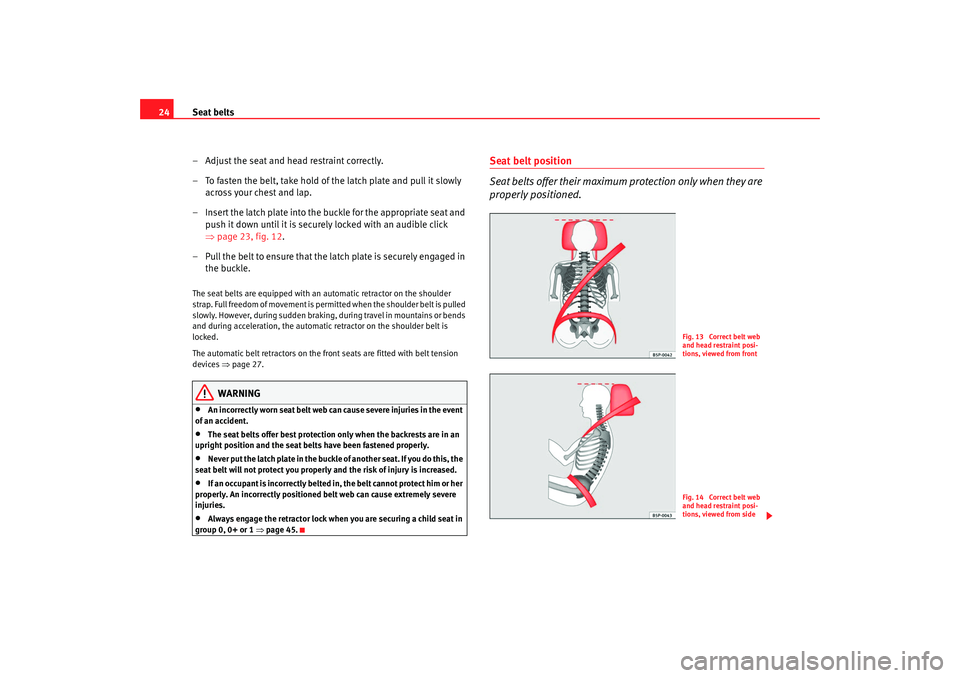 Seat Altea XL 2009  Owners Manual Seat belts
24
– Adjust the seat and head restraint correctly.
– To fasten the belt, take hold of the latch plate and pull it slowly across your chest and lap.
– Insert the latch plate into the b