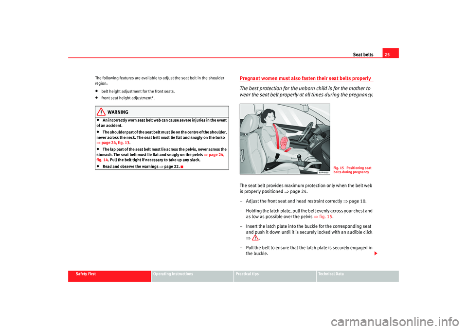 Seat Altea XL 2009  Owners Manual Seat belts25
Safety First
Operating instructions
Practical tips
Te c h n i c a l  D a t a
The following features are available to adjust the seat belt in the shoulder 
region:
•
belt height adjustme