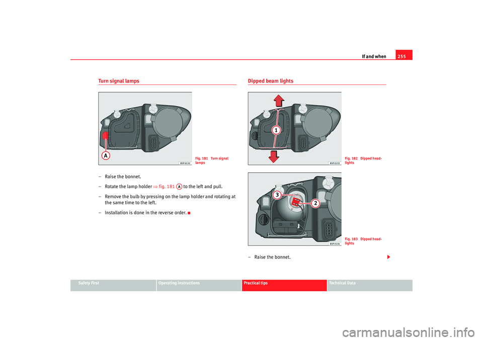 Seat Altea XL 2009  Owners Manual If and when255
Safety First
Operating instructions
Practical tips
Te c h n i c a l  D a t a
Turn signal  lamps–Raise the bonnet.
– Rotate the lamp holder  ⇒fig. 181   to the left and pull.
– R