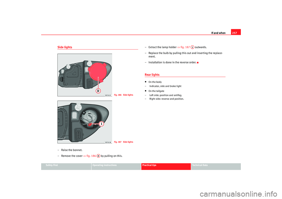 Seat Altea XL 2009  Owners Manual If and when257
Safety First
Operating instructions
Practical tips
Te c h n i c a l  D a t a
Side lights–Raise the bonnet.
– Remove the cover  ⇒fig. 186   by pulling on this. – Extract the lamp
