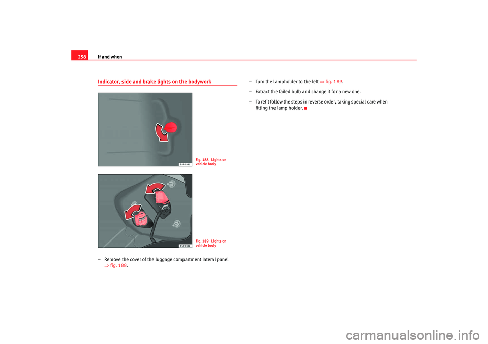 Seat Altea XL 2009  Owners Manual If and when
258Indicator, side and brake lights on the bodywork– Remove the cover of the luggage compartment lateral panel 
⇒fig. 188. – Turn the lampholder to the left 
⇒fig. 189.
– Extract