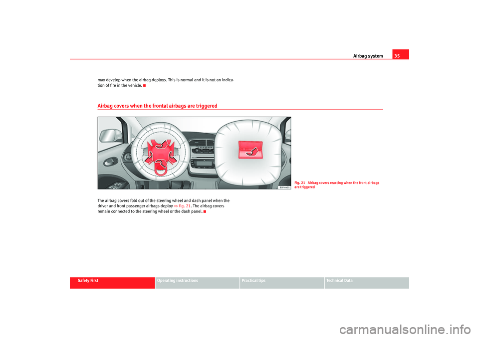 Seat Altea XL 2009  Owners Manual Airbag system35
Safety First
Operating instructions
Practical tips
Te c h n i c a l  D a t a
may develop when the airbag deploys. This is normal and it is not an indica-
tion of fire in the vehicle.
A