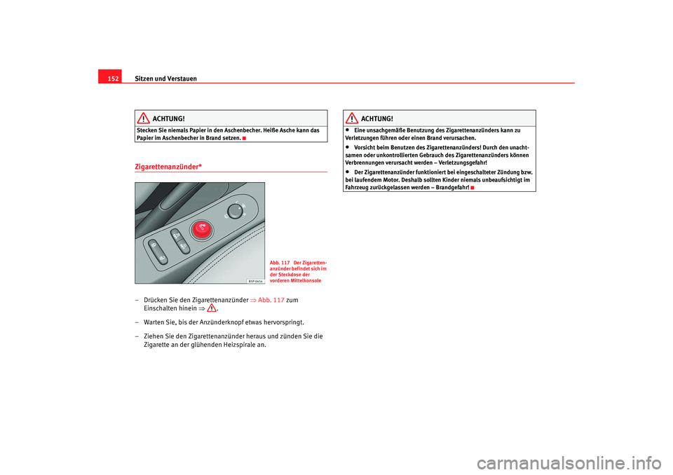 Seat Altea XL 2009 Betriebsanleitung (in German) Sitzen und Verstauen
152
ACHTUNG!
Stecken Sie niemals Papier in den Aschenbecher. Heiße Asche kann das
Papier im Aschenbecher in Brand setzen.Zigarettenanzünder* – Drücken Sie den Zigarettenanz Seat Altea XL 2009 Betriebsanleitung (in German) Sitzen und Verstauen
152
ACHTUNG!
Stecken Sie niemals Papier in den Aschenbecher. Heiße Asche kann das
Papier im Aschenbecher in Brand setzen.Zigarettenanzünder* – Drücken Sie den Zigarettenanz