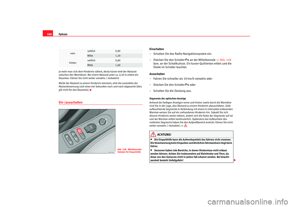 Seat Altea XL 2009 Betriebsanleitung (in German) Fahren
188Je mehr man sich dem Hindernis nä hert, desto kürzer wird der Abstand
zwischen den Warntönen. Bei einem Abstand unter ca. 0,30 m ertönt ein
Dauerton. Fahren Sie nicht weiter vorwärts Seat Altea XL 2009 Betriebsanleitung (in German) Fahren
188Je mehr man sich dem Hindernis nä hert, desto kürzer wird der Abstand
zwischen den Warntönen. Bei einem Abstand unter ca. 0,30 m ertönt ein
Dauerton. Fahren Sie nicht weiter vorwärts