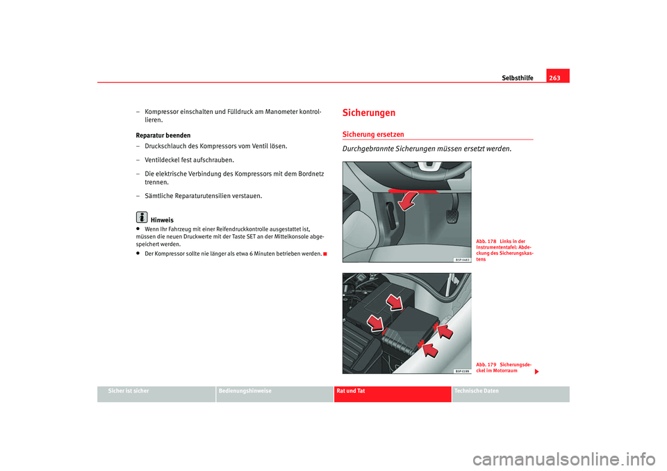 Seat Altea XL 2009  Betriebsanleitung (in German) Selbsthilfe263
Sicher ist sicher
Bedienungshinweise
Rat und Tat
Technische Daten
– Kompressor einschalten und Fülldruck am Manometer kontrol-
lieren.
Reparatur beenden
– Druckschlauch des Kompres