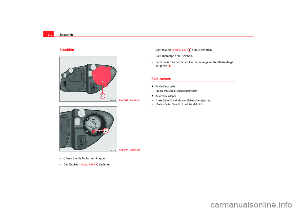 Seat Altea XL 2009  Betriebsanleitung (in German) Selbsthilfe
272Standlicht – Öffnen Sie die Motorraumklappe.
–Den Deckel  ⇒Abb. 186   abziehen. – Die Fassung 
⇒Abb. 187   herausnehmen.
– Die Glühlampe herausziehen.
– Beim Einsetzen d