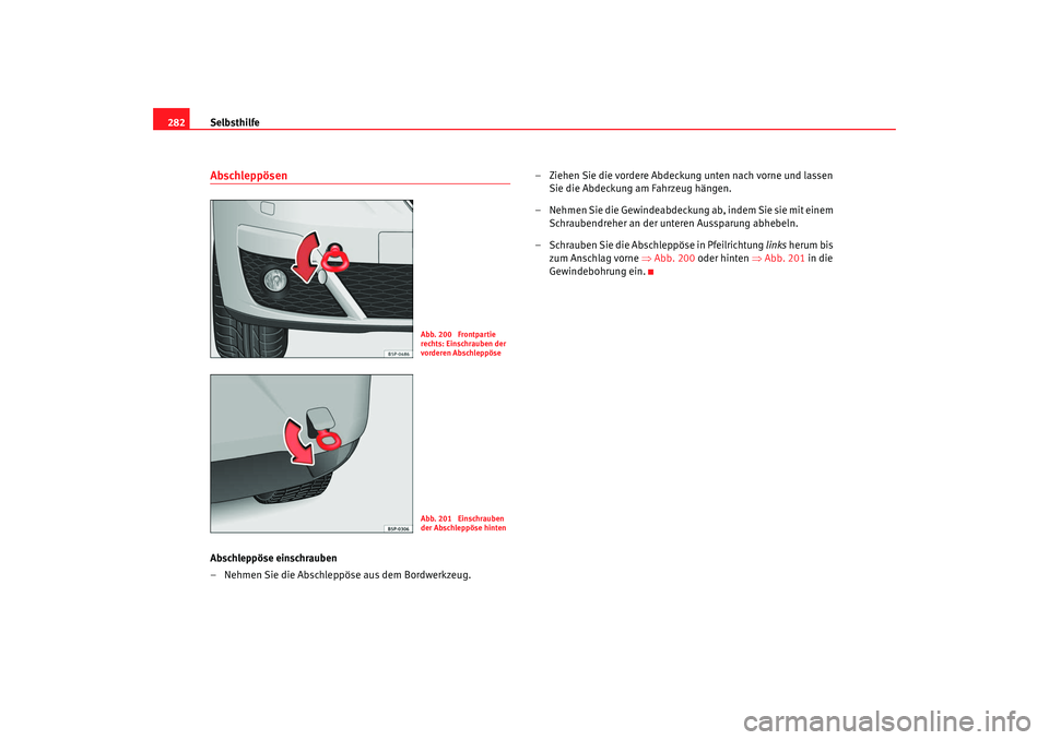 Seat Altea XL 2009  Betriebsanleitung (in German) Selbsthilfe
282AbschleppösenAbschleppöse einschrauben
– Nehmen Sie die Abschleppöse aus dem Bordwerkzeug. – Ziehen Sie die vordere Abdeckung unten nach vorne und lassen 
Sie die Abdeckung am Fa