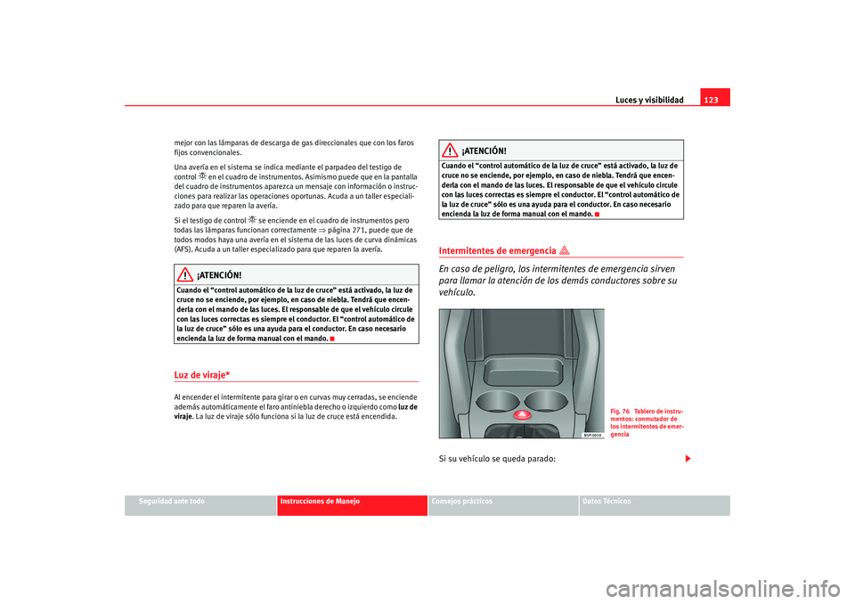 Seat Altea XL 2009 Manual del propietario (in Spanish) Luces y visibilidad123
Seguridad ante todo
Instrucciones de Manejo
Consejos prácticos
Datos Técnicos
mejor con las lámparas de descarga de gas direccionales que con los faros
fijos convencionales. Seat Altea XL 2009 Manual del propietario (in Spanish) Luces y visibilidad123
Seguridad ante todo
Instrucciones de Manejo
Consejos prácticos
Datos Técnicos
mejor con las lámparas de descarga de gas direccionales que con los faros
fijos convencionales.