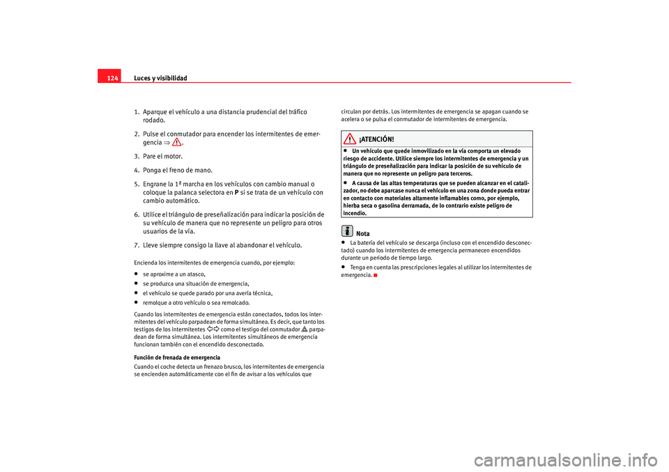 Seat Altea XL 2009 Manual del propietario (in Spanish) Luces y visibilidad
124
1. Aparque el vehículo a una di stancia prudencial del tráfico
rodado.
2. Pulse el conmutador para encender los intermitentes de emer- gencia ⇒.
3. Pare el motor.
4. Po Seat Altea XL 2009 Manual del propietario (in Spanish) Luces y visibilidad
124
1. Aparque el vehículo a una di stancia prudencial del tráfico
rodado.
2. Pulse el conmutador para encender los intermitentes de emer- gencia ⇒.
3. Pare el motor.
4. Po
