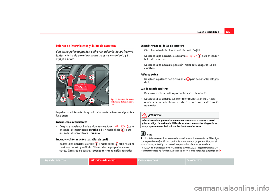 Seat Altea XL 2009 Manual del propietario (in Spanish) Luces y visibilidad125
Seguridad ante todo
Instrucciones de Manejo
Consejos prácticos
Datos Técnicos
Palanca de intermitentes y de luz de carretera
Con dicha palanca pueden activarse, además de los Seat Altea XL 2009 Manual del propietario (in Spanish) Luces y visibilidad125
Seguridad ante todo
Instrucciones de Manejo
Consejos prácticos
Datos Técnicos
Palanca de intermitentes y de luz de carretera
Con dicha palanca pueden activarse, además de los