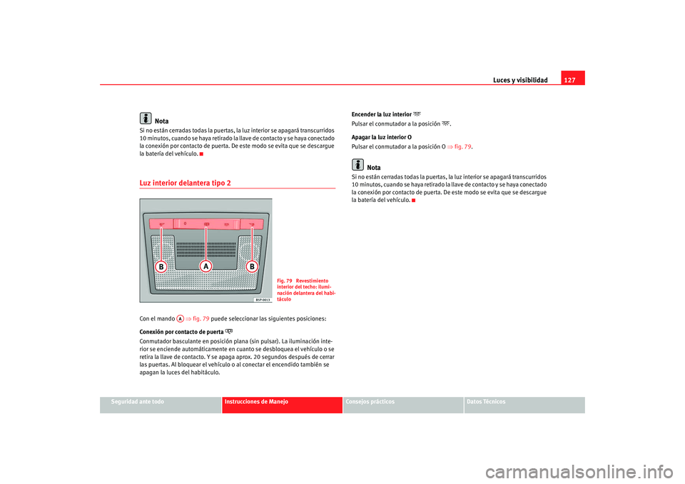 Seat Altea XL 2009 Manual del propietario (in Spanish) Luces y visibilidad127
Seguridad ante todo
Instrucciones de Manejo
Consejos prácticos
Datos Técnicos
Nota
Si no están cerradas todas la puertas, la luz interior se apagará transcurridos
10 minuto Seat Altea XL 2009 Manual del propietario (in Spanish) Luces y visibilidad127
Seguridad ante todo
Instrucciones de Manejo
Consejos prácticos
Datos Técnicos
Nota
Si no están cerradas todas la puertas, la luz interior se apagará transcurridos
10 minuto