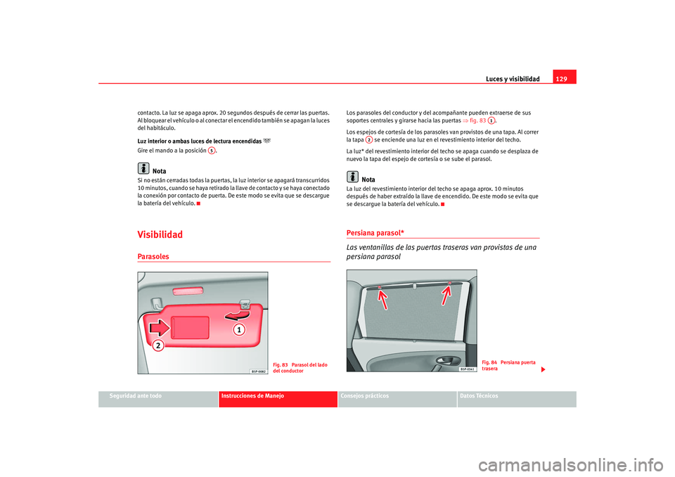 Seat Altea XL 2009 Manual del propietario (in Spanish) Luces y visibilidad129
Seguridad ante todo
Instrucciones de Manejo
Consejos prácticos
Datos Técnicos
contacto. La luz se apaga aprox. 20 segundos después de cerrar las puertas.
Al bloquear el veh Seat Altea XL 2009 Manual del propietario (in Spanish) Luces y visibilidad129
Seguridad ante todo
Instrucciones de Manejo
Consejos prácticos
Datos Técnicos
contacto. La luz se apaga aprox. 20 segundos después de cerrar las puertas.
Al bloquear el veh