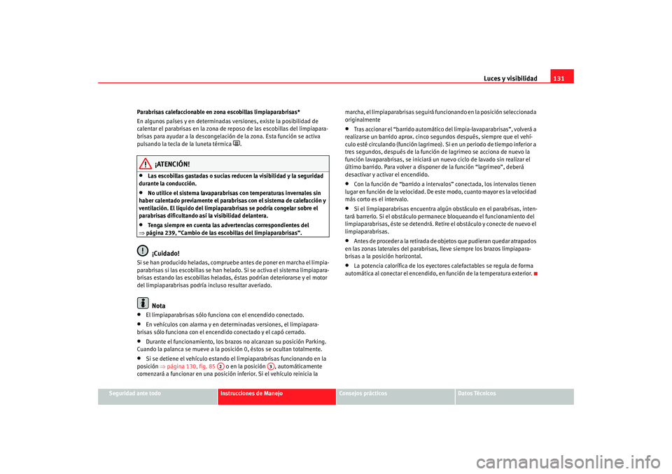 Seat Altea XL 2009 Manual del propietario (in Spanish) Luces y visibilidad131
Seguridad ante todo
Instrucciones de Manejo
Consejos prácticos
Datos Técnicos
Parabrisas calefaccionable en zona escobillas limpiaparabrisas*
En algunos países y en determina Seat Altea XL 2009 Manual del propietario (in Spanish) Luces y visibilidad131
Seguridad ante todo
Instrucciones de Manejo
Consejos prácticos
Datos Técnicos
Parabrisas calefaccionable en zona escobillas limpiaparabrisas*
En algunos países y en determina