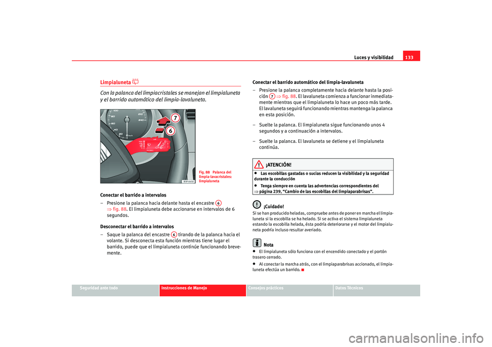 Seat Altea XL 2009 Manual del propietario (in Spanish) Luces y visibilidad133
Seguridad ante todo
Instrucciones de Manejo
Consejos prácticos
Datos Técnicos
Limpialuneta
Con la palanca del limpiacristale s se manejan el limpialuneta
y el barrido Seat Altea XL 2009 Manual del propietario (in Spanish) Luces y visibilidad133
Seguridad ante todo
Instrucciones de Manejo
Consejos prácticos
Datos Técnicos
Limpialuneta
Con la palanca del limpiacristale s se manejan el limpialuneta
y el barrido