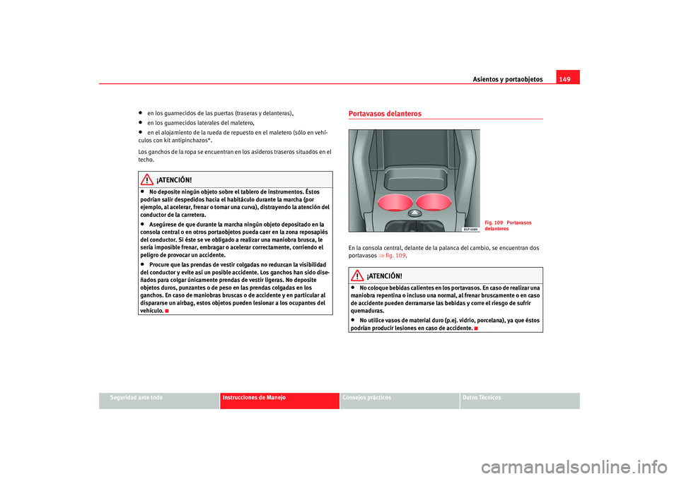 Seat Altea XL 2009 Manual del propietario (in Spanish) Asientos y portaobjetos149
Seguridad ante todo
Instrucciones de Manejo
Consejos prácticos
Datos Técnicos
•
en los guarnecidos de las puertas (traseras y delanteras),
•
en los guarnecidos lateral Seat Altea XL 2009 Manual del propietario (in Spanish) Asientos y portaobjetos149
Seguridad ante todo
Instrucciones de Manejo
Consejos prácticos
Datos Técnicos
•
en los guarnecidos de las puertas (traseras y delanteras),
•
en los guarnecidos lateral