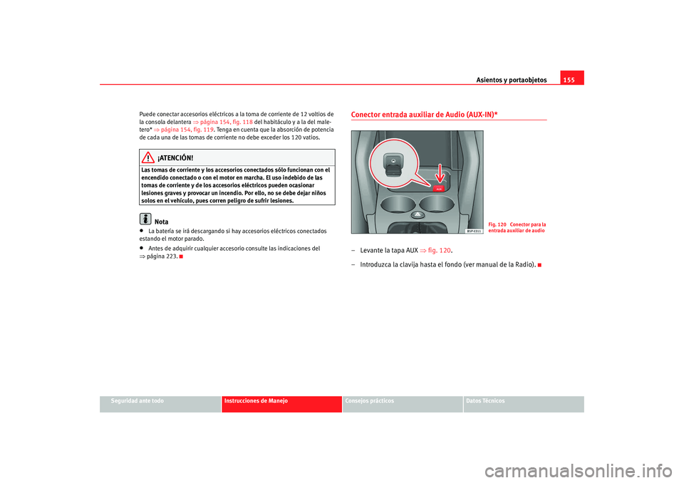 Seat Altea XL 2009 Manual del propietario (in Spanish) Asientos y portaobjetos155
Seguridad ante todo
Instrucciones de Manejo
Consejos prácticos
Datos Técnicos
Puede conectar accesorios eléctricos a la toma de corriente de 12 voltios de
la consola del Seat Altea XL 2009 Manual del propietario (in Spanish) Asientos y portaobjetos155
Seguridad ante todo
Instrucciones de Manejo
Consejos prácticos
Datos Técnicos
Puede conectar accesorios eléctricos a la toma de corriente de 12 voltios de
la consola del