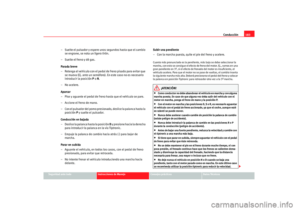 Seat Altea XL 2009 Manual del propietario (in Spanish) Conducción183
Seguridad ante todo
Instrucciones de Manejo
Consejos prácticos
Datos Técnicos
– Suelte el pulsador y espere unos segundos hasta que el cambio
se engrane, se nota un ligero tirón.
Seat Altea XL 2009 Manual del propietario (in Spanish) Conducción183
Seguridad ante todo
Instrucciones de Manejo
Consejos prácticos
Datos Técnicos
– Suelte el pulsador y espere unos segundos hasta que el cambio
se engrane, se nota un ligero tirón.
