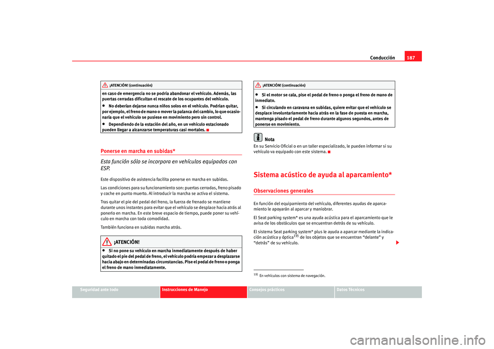 Seat Altea XL 2009 Manual del propietario (in Spanish) Conducción187
Seguridad ante todo
Instrucciones de Manejo
Consejos prácticos
Datos Técnicos
en caso de emergencia no se podría abandonar el vehículo. Además, las
puertas cerradas dificultan el Seat Altea XL 2009 Manual del propietario (in Spanish) Conducción187
Seguridad ante todo
Instrucciones de Manejo
Consejos prácticos
Datos Técnicos
en caso de emergencia no se podría abandonar el vehículo. Además, las
puertas cerradas dificultan el