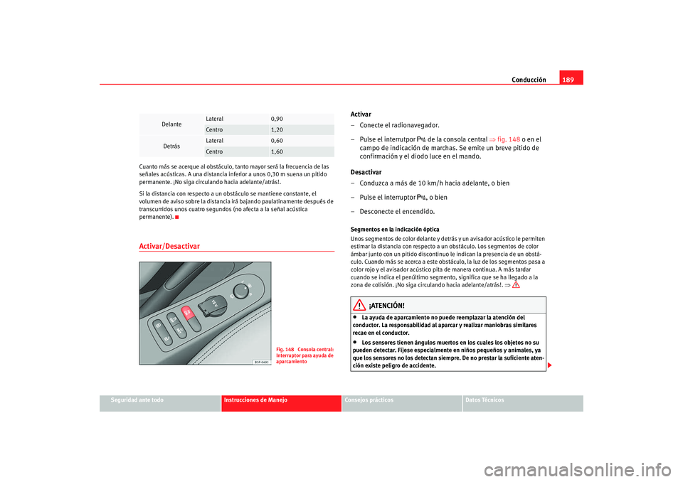 Seat Altea XL 2009 Manual del propietario (in Spanish) Conducción189
Seguridad ante todo
Instrucciones de Manejo
Consejos prácticos
Datos Técnicos
Cuanto más se acerque al obstáculo, tanto mayor será la frecuencia de las
señales acústicas. A una Seat Altea XL 2009 Manual del propietario (in Spanish) Conducción189
Seguridad ante todo
Instrucciones de Manejo
Consejos prácticos
Datos Técnicos
Cuanto más se acerque al obstáculo, tanto mayor será la frecuencia de las
señales acústicas. A una