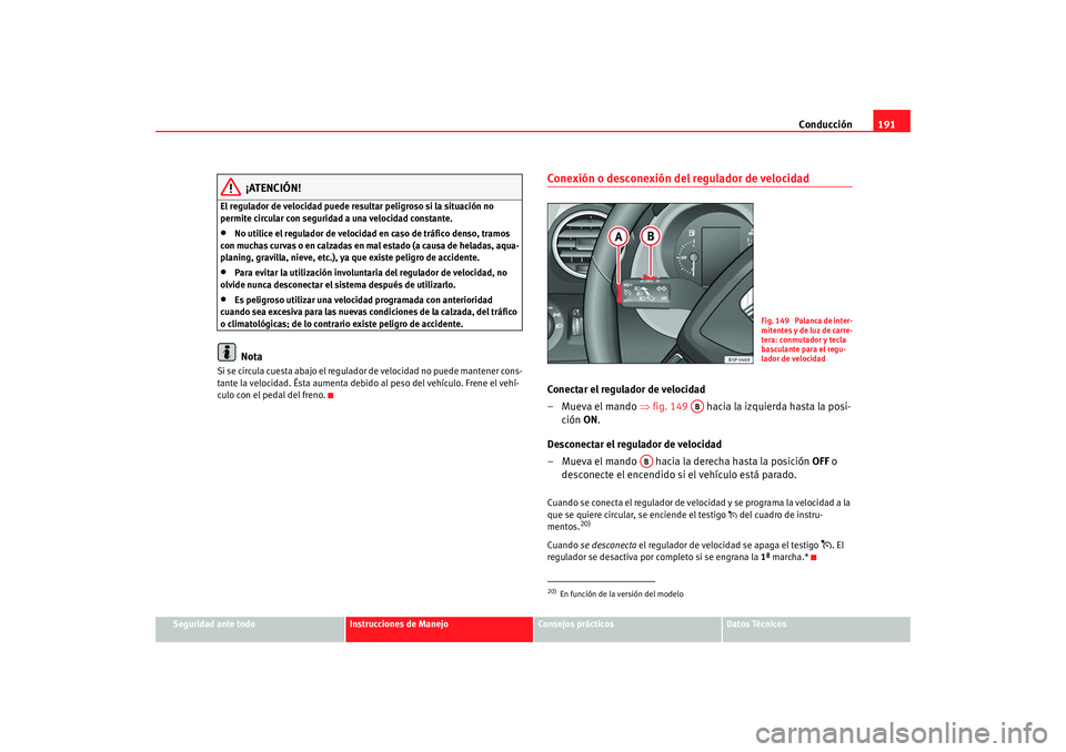 Seat Altea XL 2009 Manual del propietario (in Spanish) Conducción191
Seguridad ante todo
Instrucciones de Manejo
Consejos prácticos
Datos Técnicos
¡ATENCIÓN!
El regulador de velocidad puede resultar peligroso si la situación no
permite circular con Seat Altea XL 2009 Manual del propietario (in Spanish) Conducción191
Seguridad ante todo
Instrucciones de Manejo
Consejos prácticos
Datos Técnicos
¡ATENCIÓN!
El regulador de velocidad puede resultar peligroso si la situación no
permite circular con