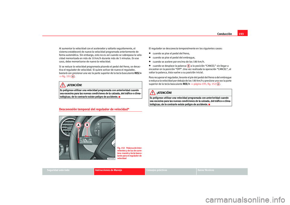 Seat Altea XL 2009 Manual del propietario (in Spanish) Conducción193
Seguridad ante todo
Instrucciones de Manejo
Consejos prácticos
Datos Técnicos
Al aumentar la velocidad con el acelerador y soltarlo seguidamente, el
sistema establecerá de nuevo la Seat Altea XL 2009 Manual del propietario (in Spanish) Conducción193
Seguridad ante todo
Instrucciones de Manejo
Consejos prácticos
Datos Técnicos
Al aumentar la velocidad con el acelerador y soltarlo seguidamente, el
sistema establecerá de nuevo la